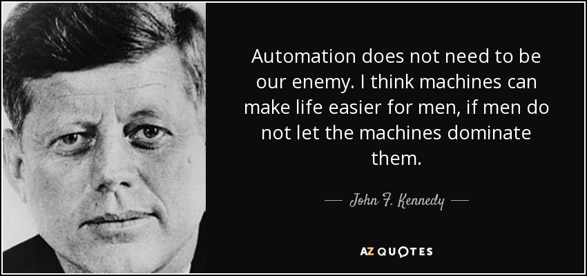 Automation does not need to be our enemy. I think machines can make life
easier for men, if men do not let the machines dominate them. - John F.
Kennedy