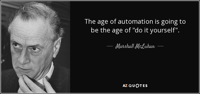 The age of automation is going to be the age of do it
yourself